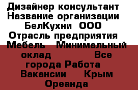 Дизайнер-консультант › Название организации ­ БелКухни, ООО › Отрасль предприятия ­ Мебель › Минимальный оклад ­ 60 000 - Все города Работа » Вакансии   . Крым,Ореанда